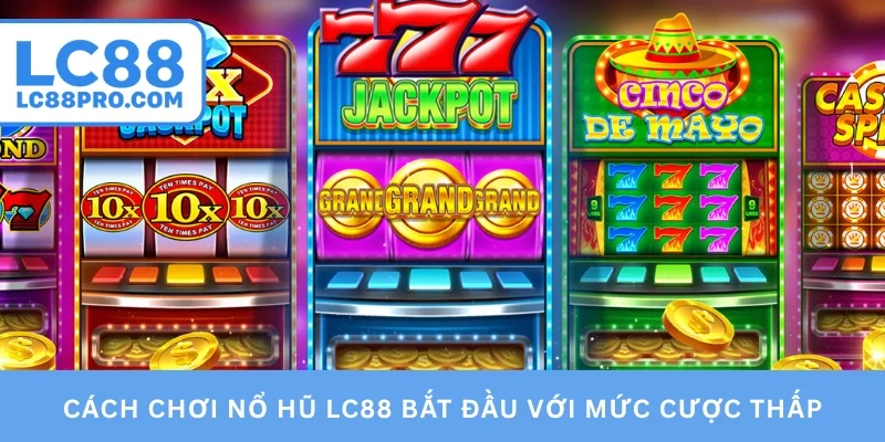Cách chơi nổ hũ LC88 bắt đầu với mức cược thấp