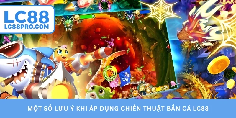 Một số lưu ý khi áp dụng chiến thuật bắn cá LC88