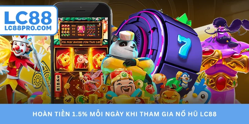 Hoàn tiền 1.5% mỗi ngày khi tham gia nổ hũ LC88